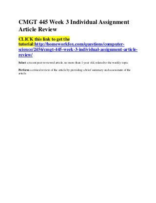 CMGT 445 Week 3 Individual Assignment
Article Review
CLICK this link to get the
tutorial:http://homeworkfox.com/questions/computer-
science/2456/cmgt-445-week-3-individual-assignment-article-
review/
Select a recent peer-reviewed article, no more than 1-year old, related to the weekly topic.

Perform a critical review of the article by providing a brief summary and assessment of the
article.
 