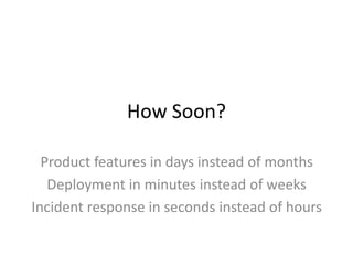 How Soon?
Product features in days instead of months
Deployment in minutes instead of weeks
Incident response in seconds i...