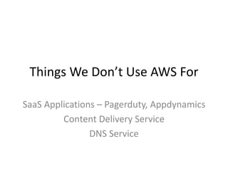 Things We Don’t Use AWS For
SaaS Applications – Pagerduty, Appdynamics
Content Delivery Service
DNS Service

 
