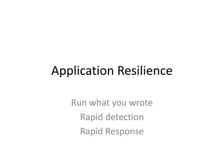 Application Resilience
Run what you wrote
Rapid detection
Rapid Response

 