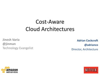 Cost-Aware
Cloud Architectures
Jinesh Varia
@jinman
Technology Evangelist

Adrian Cockcroft
@adrianco
Director, Architecture

 