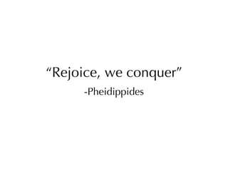“ Rejoice, we conquer” -Pheidippides 