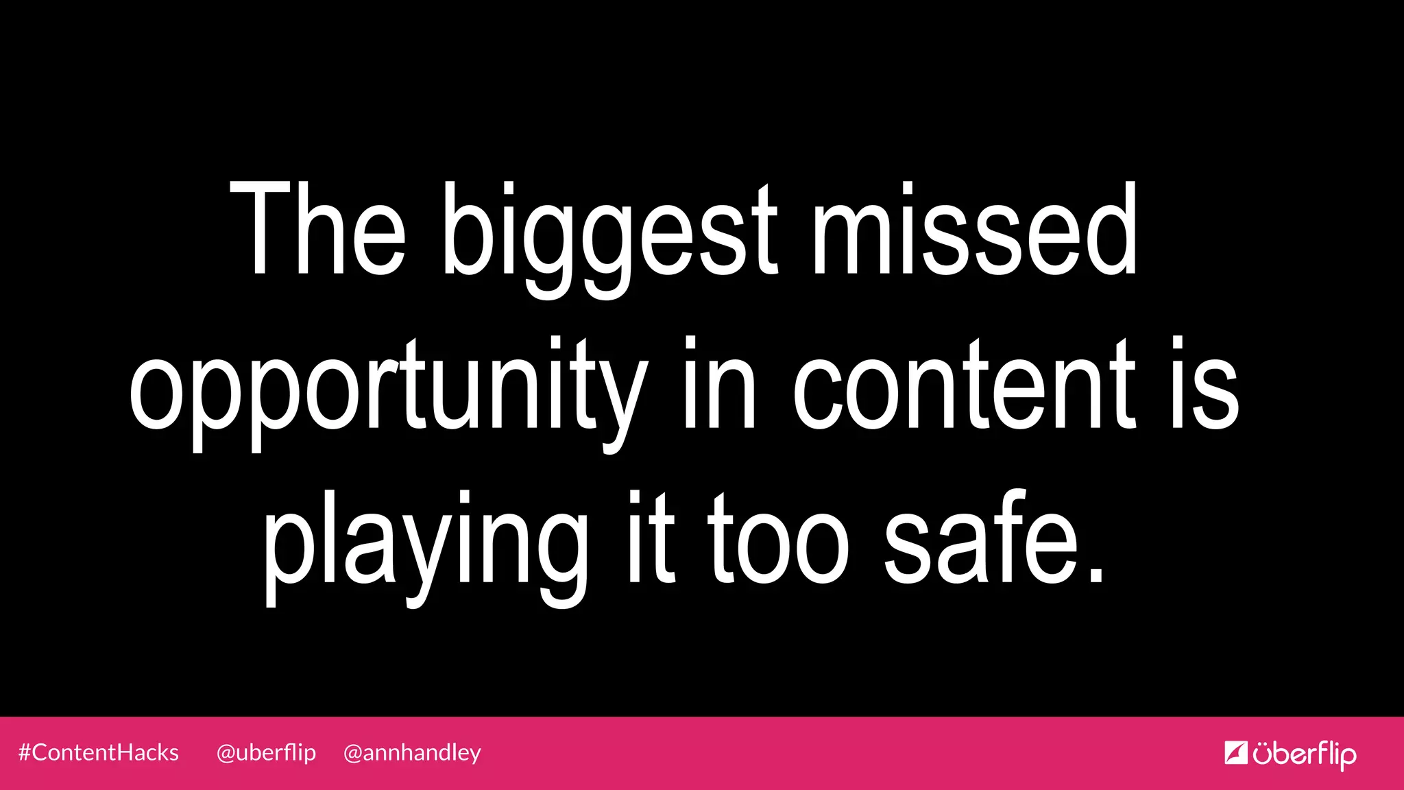 @uberﬂip @annhandley#ContentHacks
The biggest missed
opportunity in content is
playing it too safe.
 