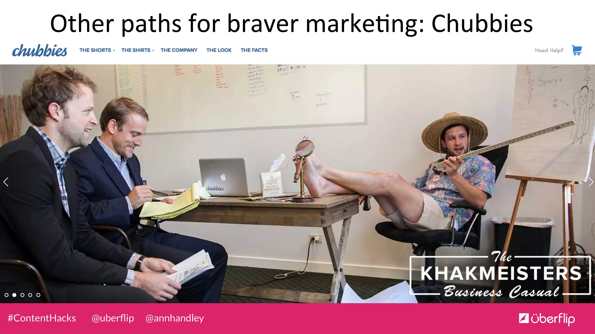 @uberﬂip @annhandley#ContentHacks
Other	
  paths	
  for	
  braver	
  marke0ng:	
  Chubbies	
  
 