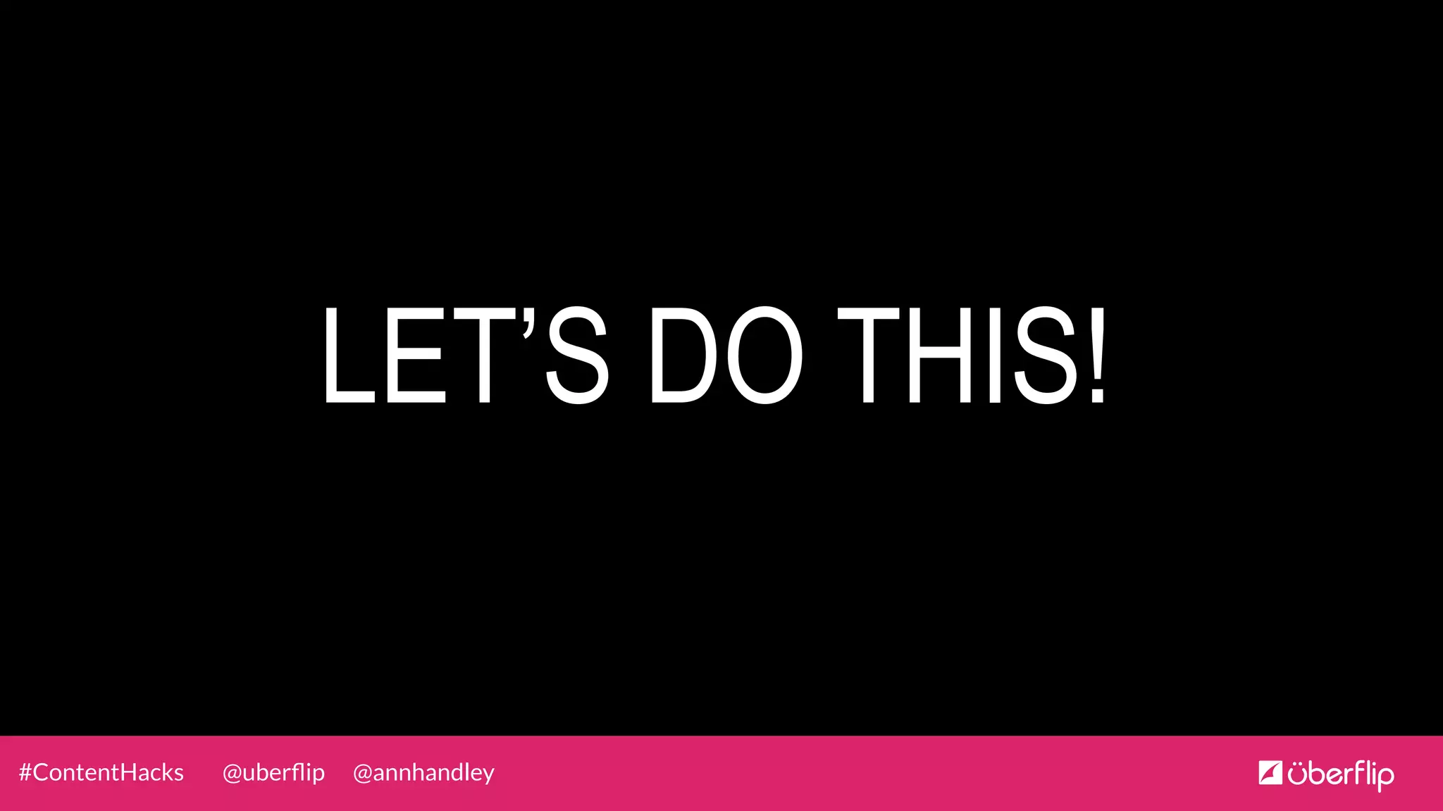 @uberﬂip @annhandley#ContentHacks
LET’S DO THIS!
 