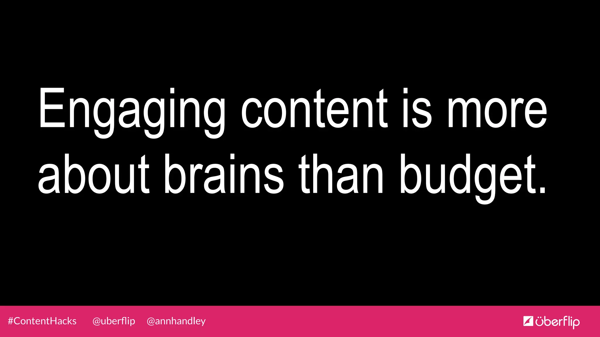 @uberﬂip @annhandley#ContentHacks
Engaging content is more
about brains than budget.
 