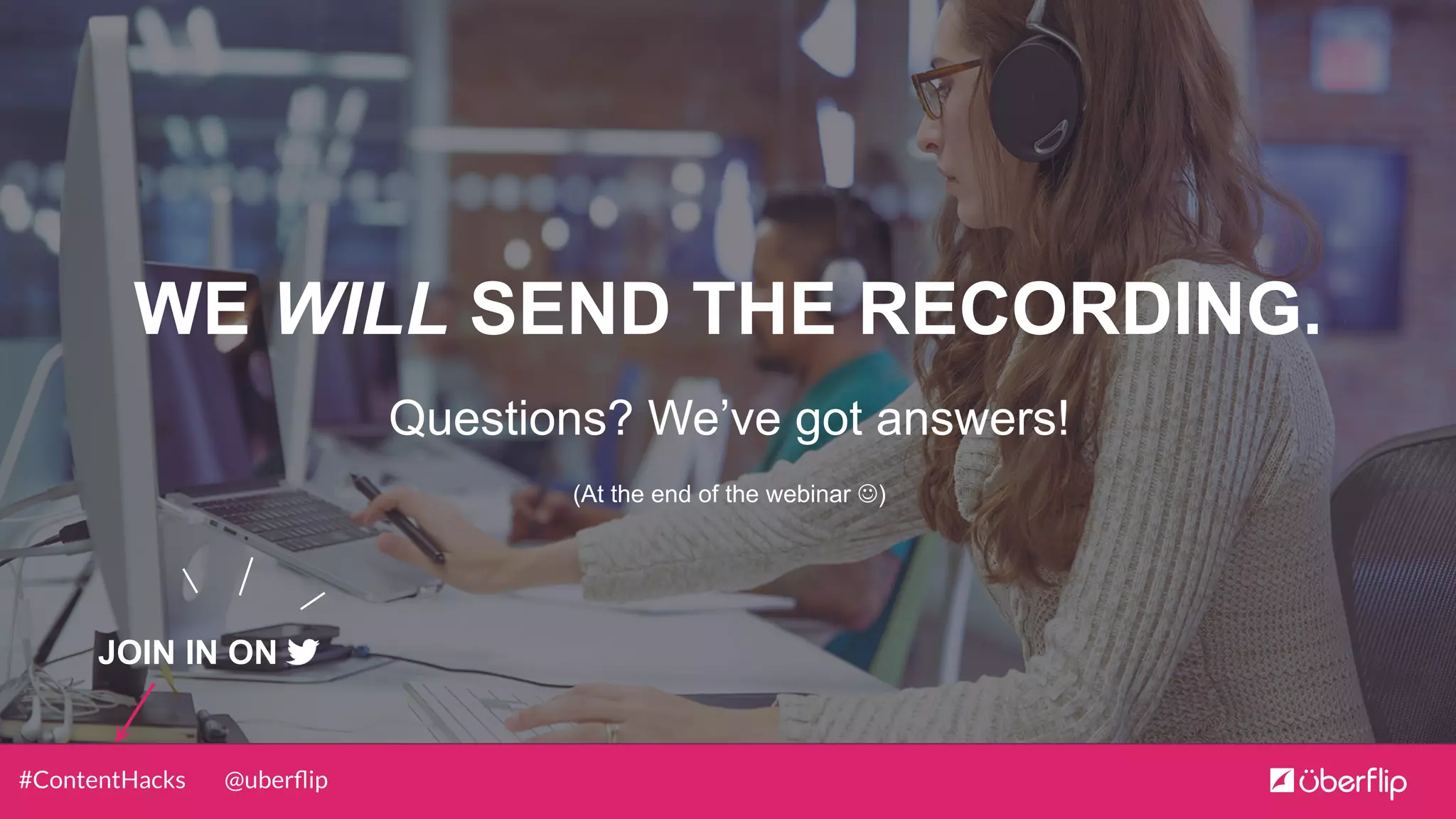 @uberﬂip#ContentHacks
Questions? We’ve got answers!
(At the end of the webinar J)
WE WILL SEND THE RECORDING.
JOIN IN ON
 