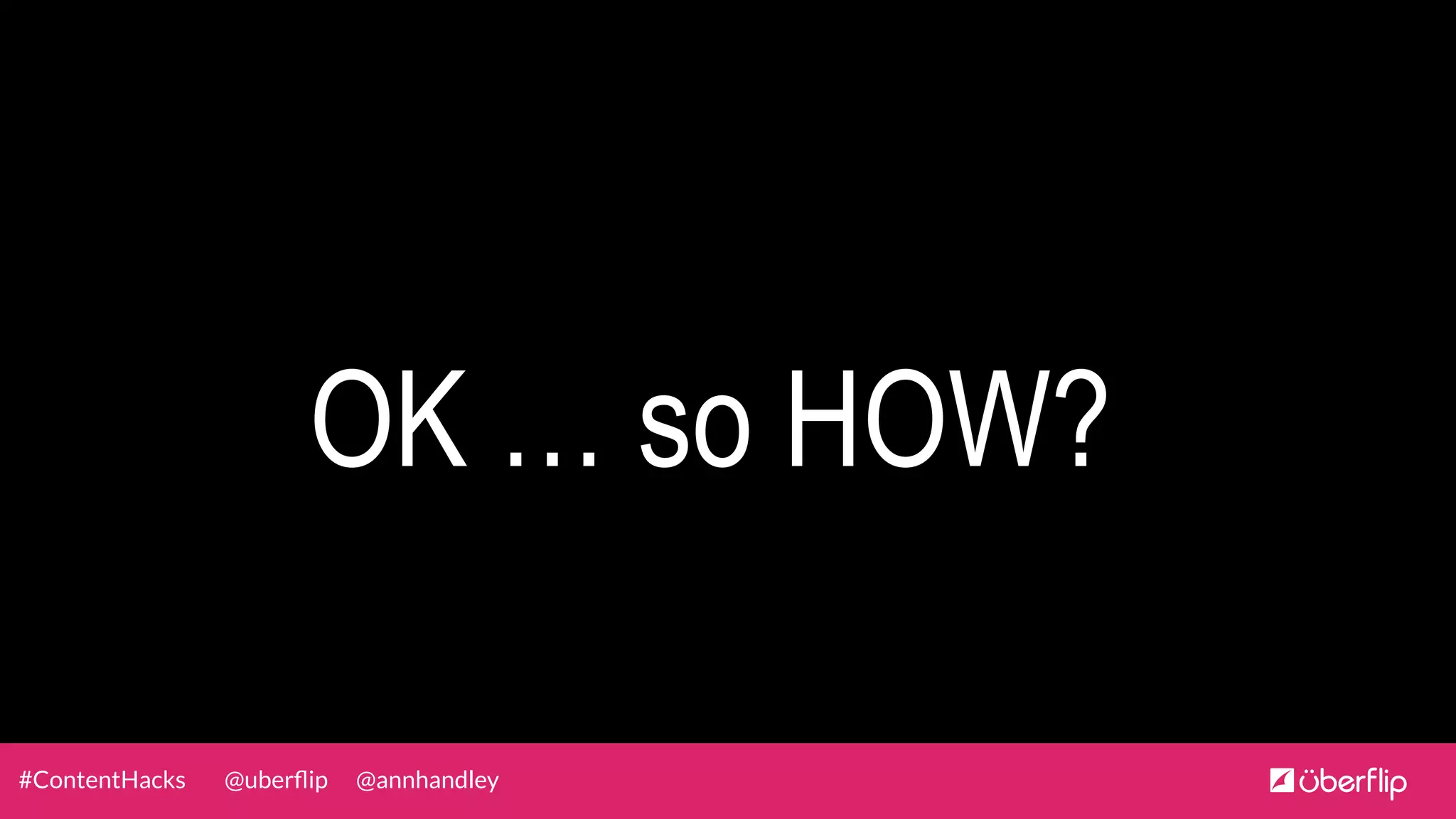 @uberﬂip @annhandley#ContentHacks
OK … so HOW?
 