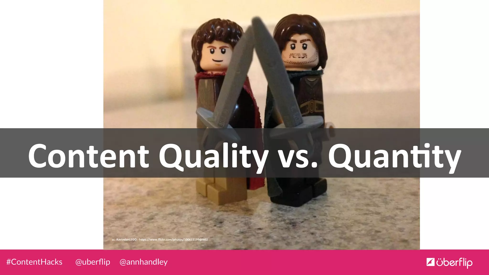 @uberﬂip @annhandley#ContentHacks
cc:	
  RavindanLEGO	
  -­‐	
  h0ps://www.ﬂickr.com/photos/100615199@N02	
  
Content	
  Quality	
  vs.	
  QuanJty	
  
 