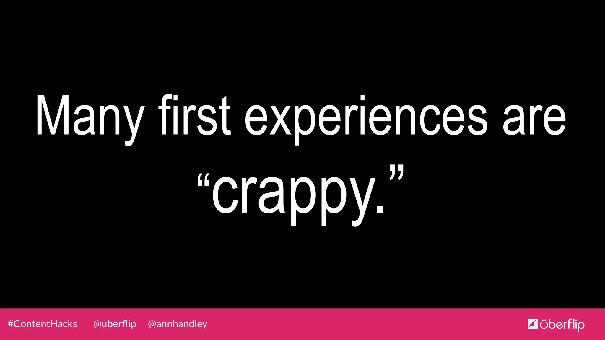 @uberﬂip @annhandley#ContentHacks
Many first experiences are
“crappy.”
 