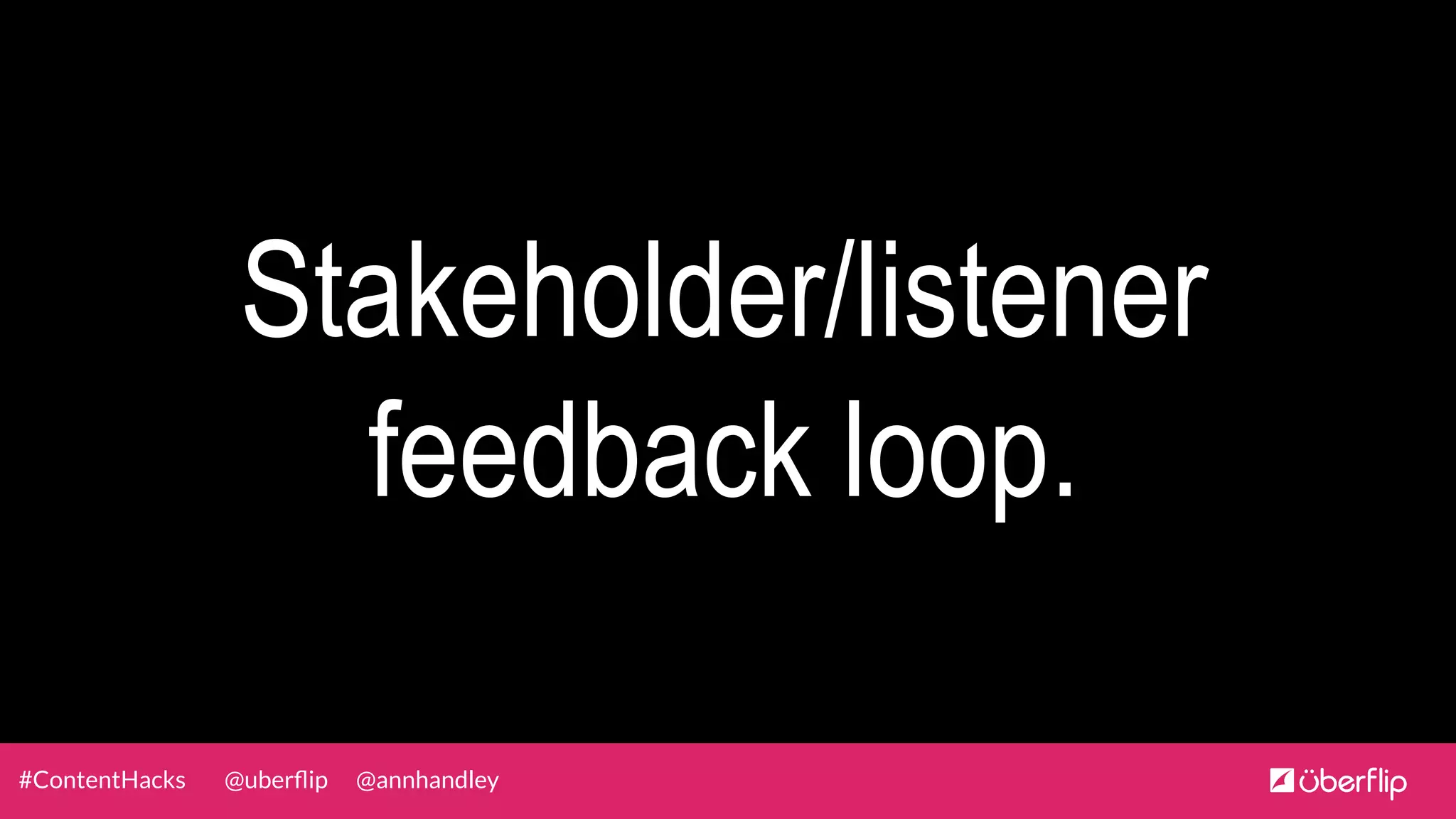 @uberﬂip @annhandley#ContentHacks
Stakeholder/listener
feedback loop.
 