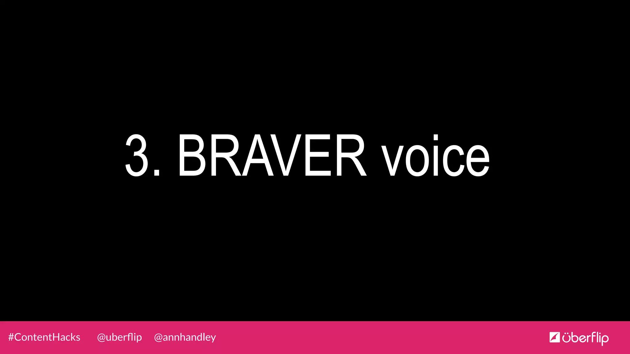 @uberﬂip @annhandley#ContentHacks
3. BRAVER voice
 