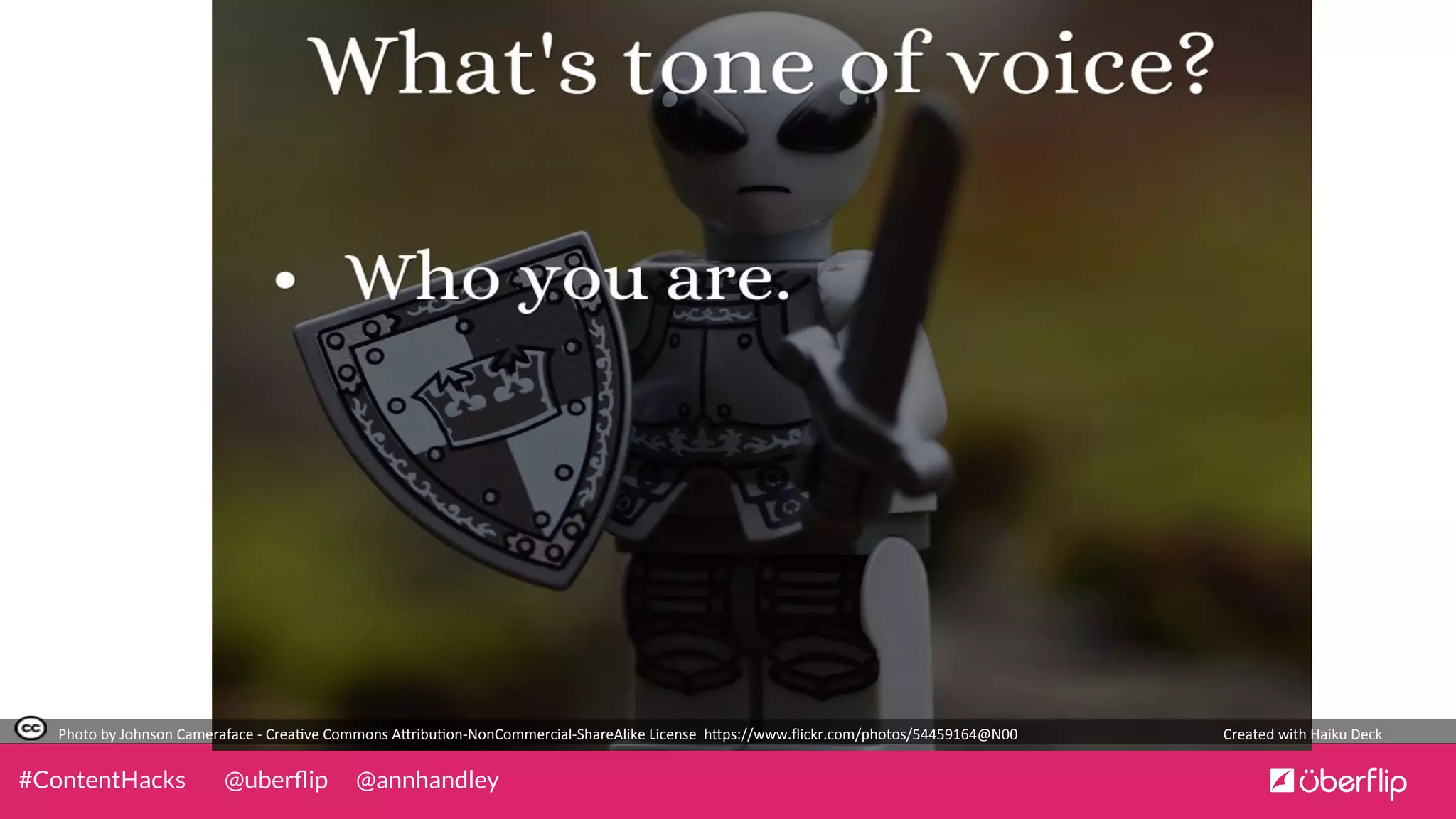 @uberﬂip @annhandley#ContentHacks
Photo	
  by	
  Johnson	
  Cameraface	
  -­‐	
  Crea0ve	
  Commons	
  A5ribu0on-­‐NonCommercial-­‐ShareAlike	
  License	
  	
  h5ps://www.ﬂickr.com/photos/54459164@N00	
   Created	
  with	
  Haiku	
  Deck	
  
 