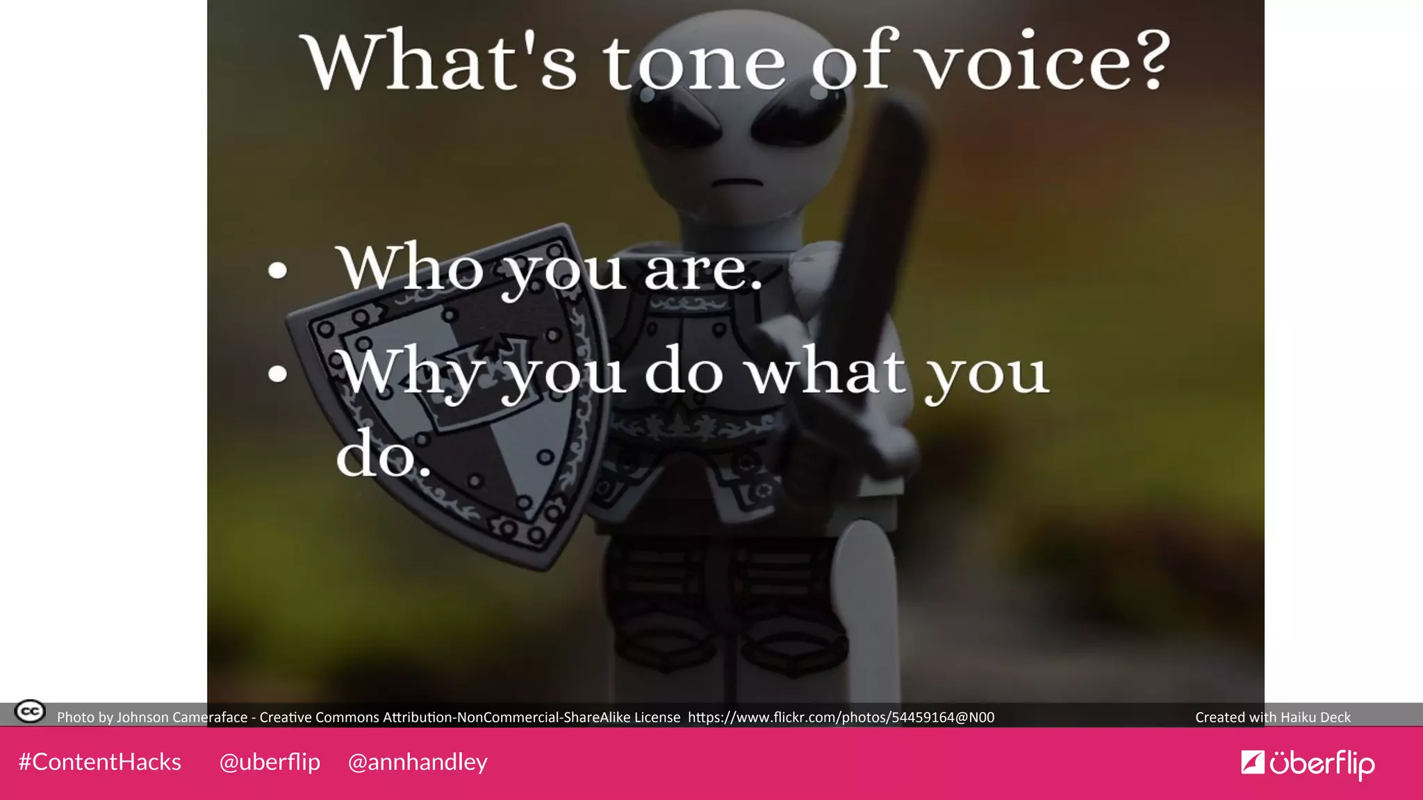 @uberﬂip @annhandley#ContentHacks
Photo	
  by	
  Johnson	
  Cameraface	
  -­‐	
  Crea0ve	
  Commons	
  A5ribu0on-­‐NonCommercial-­‐ShareAlike	
  License	
  	
  h5ps://www.ﬂickr.com/photos/54459164@N00	
   Created	
  with	
  Haiku	
  Deck	
  
 