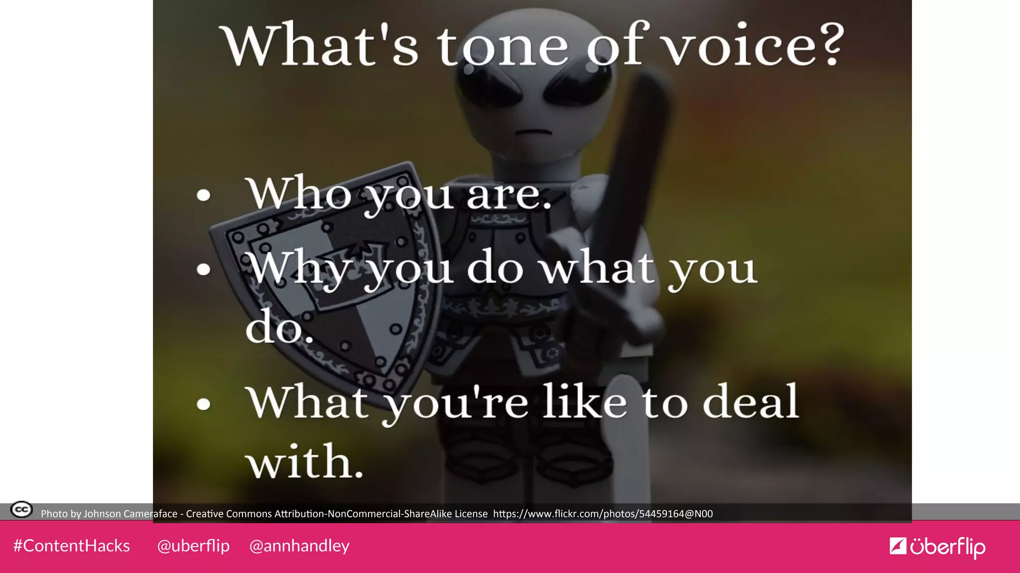 @uberﬂip @annhandley#ContentHacks
Photo	
  by	
  Johnson	
  Cameraface	
  -­‐	
  Crea0ve	
  Commons	
  A5ribu0on-­‐NonCommercial-­‐ShareAlike	
  License	
  	
  h5ps://www.ﬂickr.com/photos/54459164@N00	
  
 