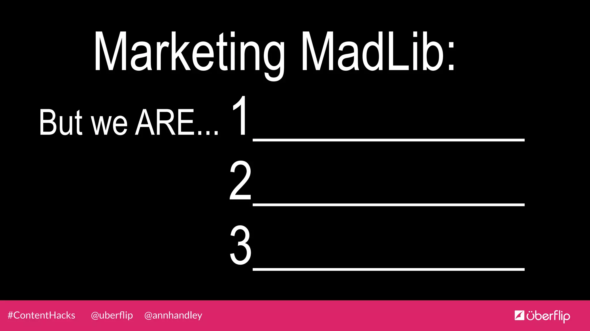@uberﬂip @annhandley#ContentHacks
Marketing MadLib:
But we ARE... 1___________
2___________
3___________
 