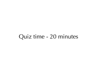 Quiz time - 20 minutes 
