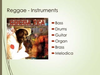 Reggae - Instruments
Bass
Drums
Guitar
Organ
Brass
Melodica

 