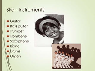 Ska - Instruments
 Guitar
 Bass guitar
 Trumpet
 Trombone
 Saxophone
 Piano
 Drums
 Organ

 