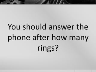 You should answer the 
phone after how many 
rings? 
 