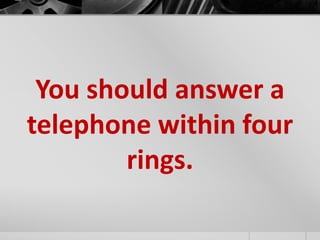 You should answer a 
telephone within four 
rings. 
 