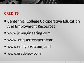 CREDITS 
 Centennial College Co-operative Education 
And Employment Resources 
 www.jrl-engineering.com 
 www. etiquetteexpert.com 
 www.emilypost.com; and 
 www.gradview.com 
