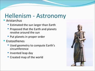 Hellenism - Astronomy <ul><li>Aristarchus </li></ul><ul><ul><li>Estimated the sun larger than Earth </li></ul></ul><ul><ul...