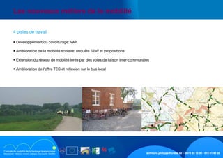 schreurs.philippe@crabe.be - 0475 93 12 30 - 010 81 40 50
	 Les nouveaux métiers de la mobilité
	 4 pistes de travail
	 • Développement du covoiturage: VAP
	 • Amélioration de la mobilité scolaire: enquête SPW et propositions
	 • Extension du réseau de mobilité lente par des voies de liaison inter-communales
	 • Amélioration de l’offre TEC et réflexion sur le bus local
 