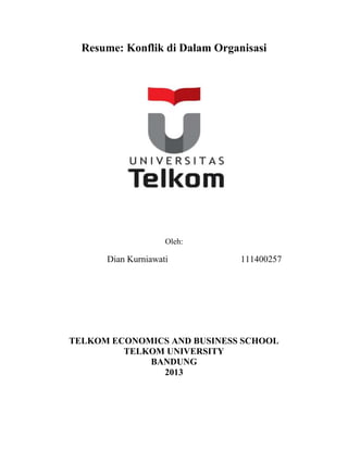 Resume: Konflik di Dalam Organisasi 
Oleh: 
Dian Kurniawati 111400257 
TELKOM ECONOMICS AND BUSINESS SCHOOL 
TELKOM UNIVERSITY 
BANDUNG 
2013 
 