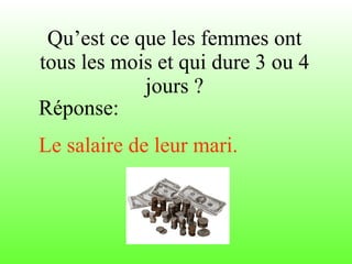 Qu’est ce que les femmes ont tous les mois et qui dure 3 ou 4 jours ? Réponse: Le salaire de leur mari. 