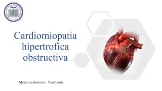 Cardiomiopatia
hipertrofica
obstructiva
Medic rezident an I : Vlad Ionita
 