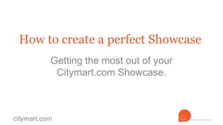 How to create a perfect Showcase
           Getting the most out of your
            Citymart.com Showcase.



citymart.com
 