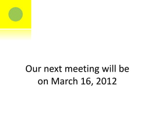 Our next meeting will be
  on March 16, 2012
 