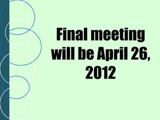 Final meeting
will be April 26,
      2012
 