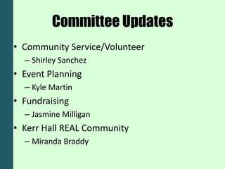 Committee Updates
• Community Service/Volunteer
  – Shirley Sanchez
• Event Planning
  – Kyle Martin
• Fundraising
  – Jasmine Milligan
• Kerr Hall REAL Community
  – Miranda Braddy
 