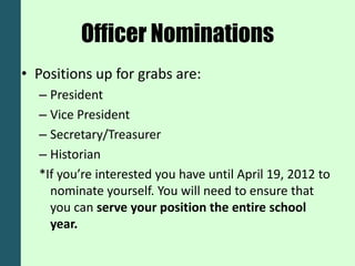 Officer Nominations
• Positions up for grabs are:
  – President
  – Vice President
  – Secretary/Treasurer
  – Historian
  *If you’re interested you have until April 19, 2012 to
    nominate yourself. You will need to ensure that
    you can serve your position the entire school
    year.
 