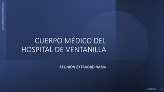 CUERPO MÉDICO DEL
HOSPITAL DE VENTANILLA
REUNIÓN EXTRAORDINARIA
cm.hospitaldeventanilla@gmail.com
27/09/2022 1
 