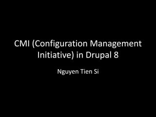 CMI (Configuration Management
Initiative) in Drupal 8
Nguyen Tien Si

 