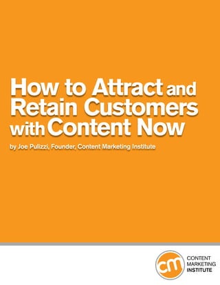 How to Attract and
Retain Customers
with Content Now
by Joe Pulizzi, Founder, Content Marketing Institute
 