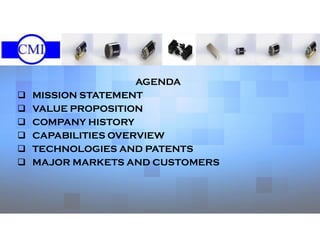 AGENDA
 MISSION STATEMENT
 VALUE PROPOSITION
 COMPANY HISTORY
 CAPABILITIES OVERVIEW
 TECHNOLOGIES AND PATENTS
 MAJOR MARKETS AND CUSTOMERS
 