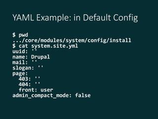 YAML Example: in Default Config
$ pwd
.../core/modules/system/config/install
$ cat system.site.yml
uuid: ''
name: Drupal
m...