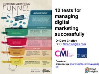 12 tests for
managing
digital
marketing
successfully
Dr Dave Chaffey
CEO: SmartInsights.com




Download
presentation:SmartInsights.com/managedig
ital
 