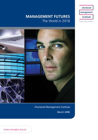 ManageMent Futures
                            The World in 2018




                      Chartered Management Institute

                                         March 2008




www.managers.org.uk
 