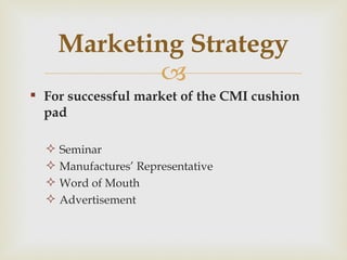 Marketing Strategy For successful market of the CMI cushion pad Seminar Manufactures’ Representative Word of Mouth Advertisement 