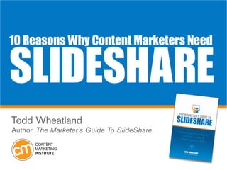 10 Reasons Why Content Marketers Need


SlideShare
Todd Wheatland
Author, The Marketer’s Guide To SlideShare
 