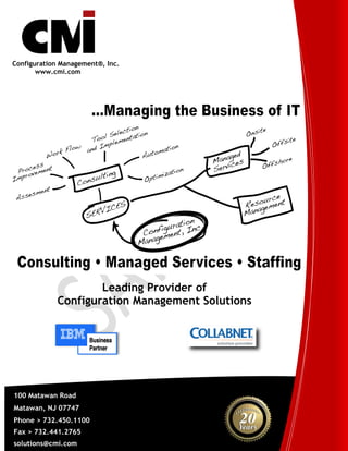 Configuration Management®, Inc.
       www.cmi.com




                     Leading Provider of
             Configuration Management Solutions




100 Matawan Road
Matawan, NJ 07747
Phone > 732.450.1100
Fax > 732.441.2765
solutions@cmi.com
 