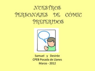NUESTROS
PERSONAJES DE CÓMIC
     PREFERIDOS




      Samuel y Desirée
     CPEB Posada de Llanes
         Marzo - 2012
 
