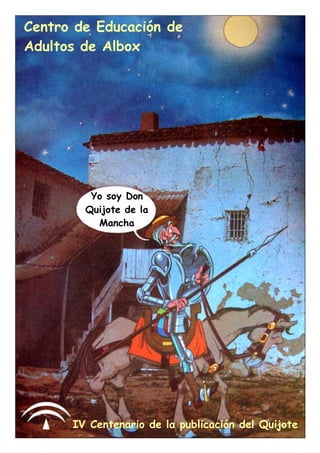 Centro de Educación de
Adultos de Albox
Yo soy Don
Quijote de la
Mancha
IV Centenario de la publicación del Quijote
 