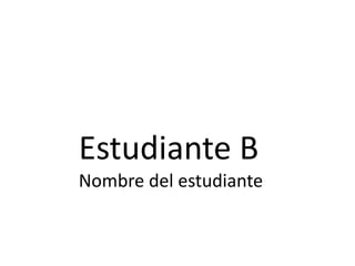 Estudiante B
Nombre del estudiante