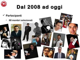 Dal 2008 ad oggiDal 2008 ad oggi
 Partecipanti
• 68 membri selezionati
 